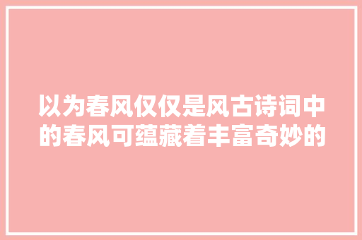 以为春风仅仅是风古诗词中的春风可蕴藏着丰富奇妙的意像