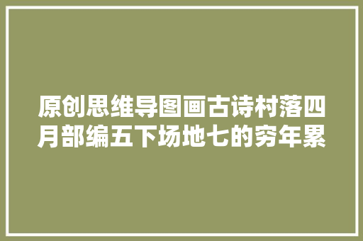 原创思维导图画古诗村落四月部编五下场地七的穷年累月