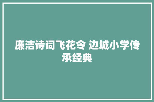 廉洁诗词飞花令 边城小学传承经典