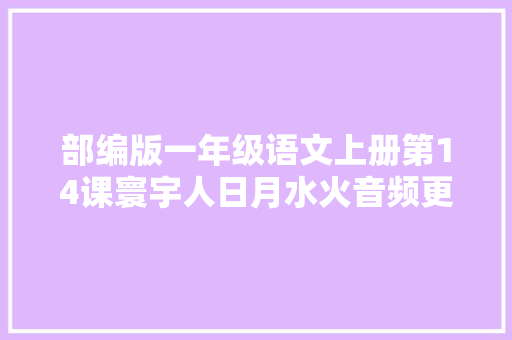 部编版一年级语文上册第14课寰宇人日月水火音频更新