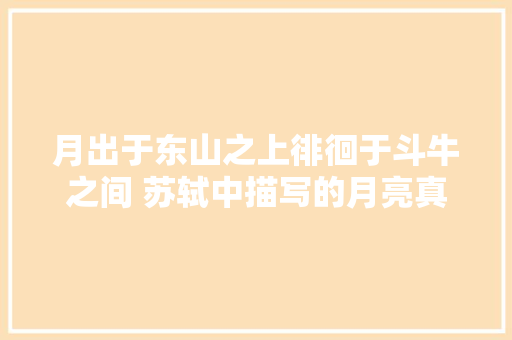 月出于东山之上徘徊于斗牛之间 苏轼中描写的月亮真是如斯吗