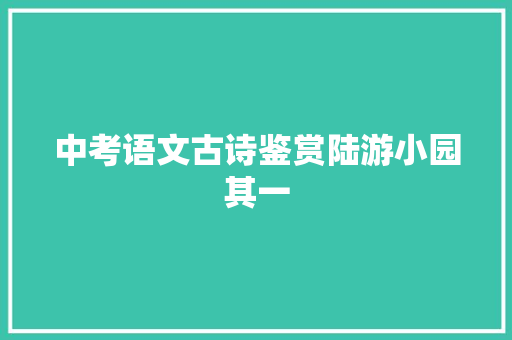 中考语文古诗鉴赏陆游小园其一