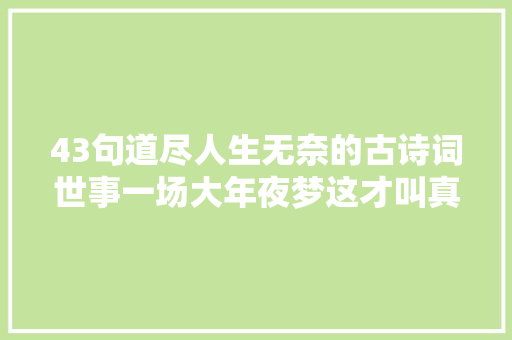 43句道尽人生无奈的古诗词世事一场大年夜梦这才叫真正的人世生活