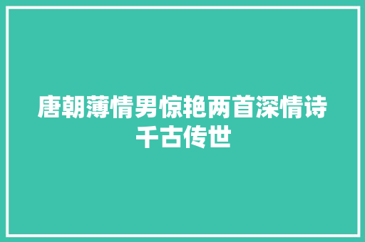 唐朝薄情男惊艳两首深情诗千古传世