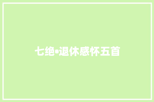 七绝•退休感怀五首