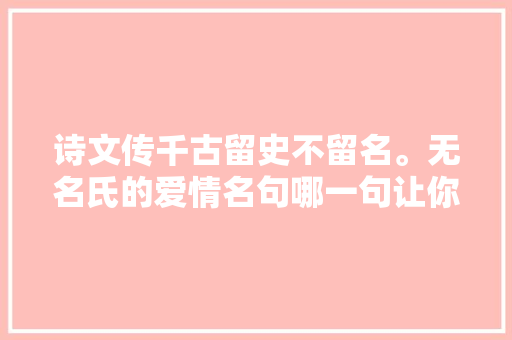诗文传千古留史不留名。无名氏的爱情名句哪一句让你久不能忘