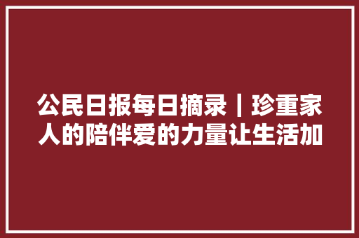 公民日报每日摘录|珍重家人的陪伴爱的力量让生活加倍温暖 公民日报每日摘录|珍重家人的陪伴爱的力量让生活加倍温暖
