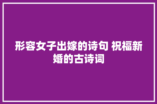 形容女子出嫁的诗句 祝福新婚的古诗词