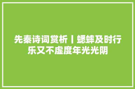 先秦诗词赏析丨蟋蟀及时行乐又不虚度年光光阴