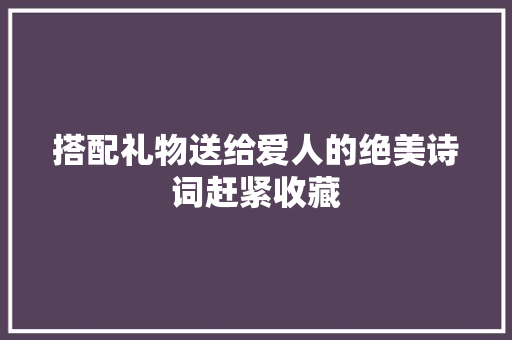 搭配礼物送给爱人的绝美诗词赶紧收藏
