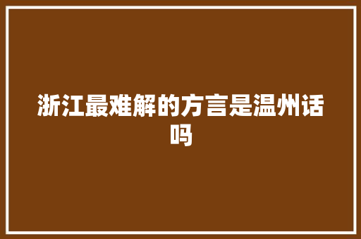 浙江最难解的方言是温州话吗