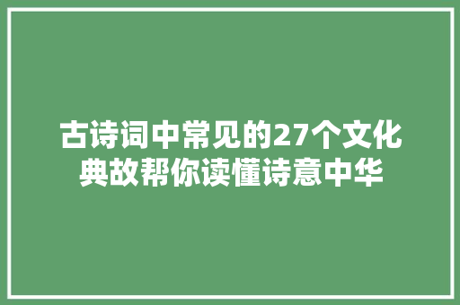 古诗词中常见的27个文化典故帮你读懂诗意中华