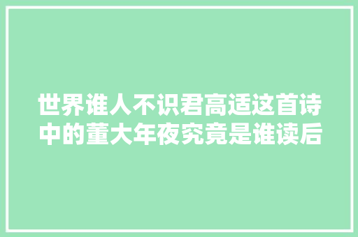 世界谁人不识君高适这首诗中的董大年夜究竟是谁读后令人振奋