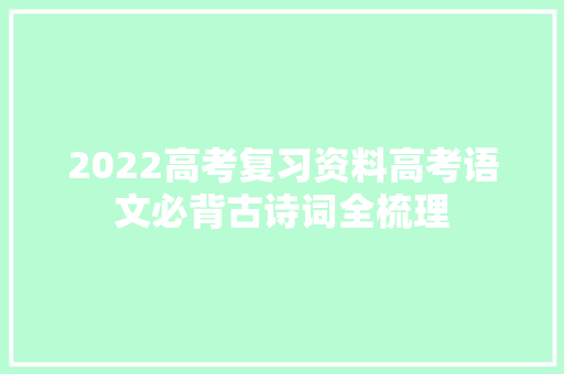 2022高考复习资料高考语文必背古诗词全梳理