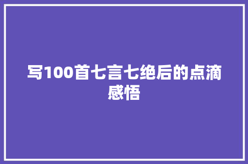 写100首七言七绝后的点滴感悟