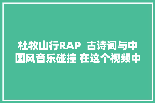 杜牧山行RAP  古诗词与中国风音乐碰撞 在这个视频中 杜牧山行RAP  古诗词与中国风音乐碰撞 在这个视频中