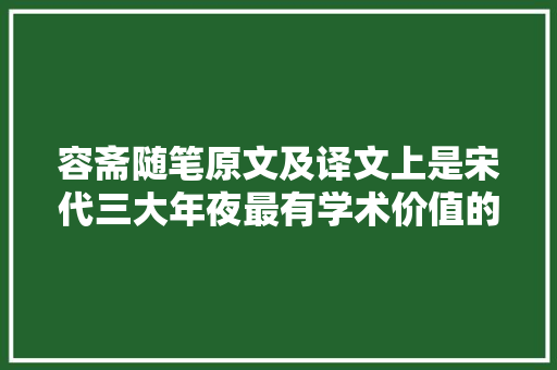 容斋随笔原文及译文上是宋代三大年夜最有学术价值的笔记 容斋随笔原文及译文上是宋代三大年夜最有学术价值的笔记