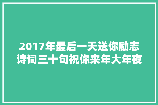 2017年最后一天送你励志诗词三十句祝你来年大年夜展宏图 2017年最后一天送你励志诗词三十句祝你来年大年夜展宏图