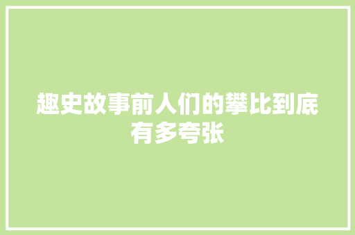 趣史故事前人们的攀比到底有多夸张 趣史故事前人们的攀比到底有多夸张