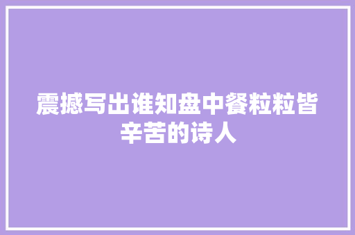 震撼写出谁知盘中餐粒粒皆辛苦的诗人
