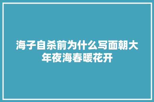 海子自杀前为什么写面朝大年夜海春暖花开