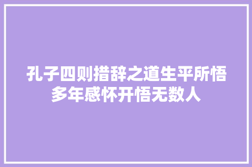 孔子四则措辞之道生平所悟多年感怀开悟无数人 孔子四则措辞之道生平所悟多年感怀开悟无数人