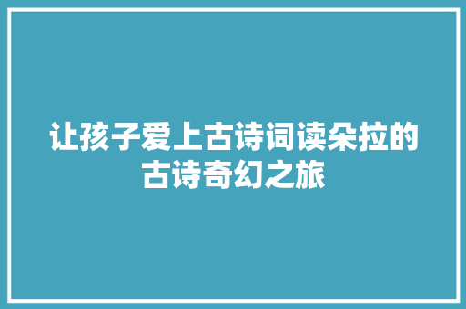 让孩子爱上古诗词读朵拉的古诗奇幻之旅 让孩子爱上古诗词读朵拉的古诗奇幻之旅