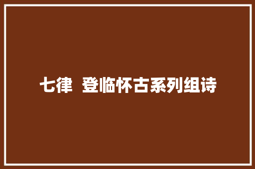 七律  登临怀古系列组诗