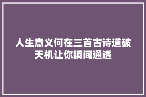 人生意义何在三首古诗道破天机让你瞬间通透
