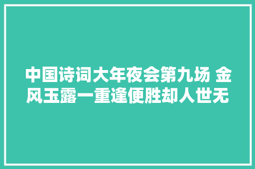 中国诗词大年夜会第九场 金风玉露一重逢便胜却人世无数