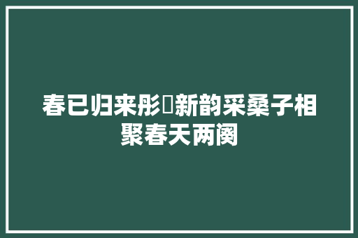 春已归来彤婳新韵采桑子相聚春天两阕