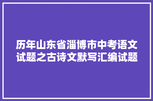 历年山东省淄博市中考语文试题之古诗文默写汇编试题谜底