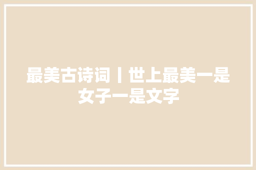 最美古诗词丨世上最美一是女子一是文字
