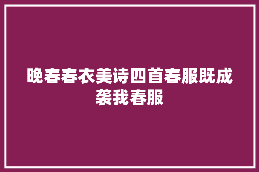 晚春春衣美诗四首春服既成袭我春服