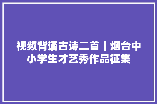 视频背诵古诗二首｜烟台中小学生才艺秀作品征集