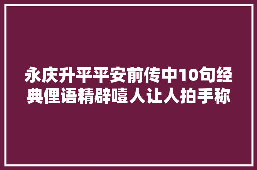 永庆升平平安前传中10句经典俚语精辟噎人让人拍手称快