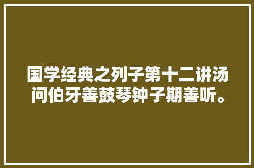 国学经典之列子第十二讲汤问伯牙善鼓琴钟子期善听。