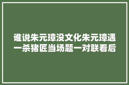 谁说朱元璋没文化朱元璋遇一杀猪匠当场题一对联看后都佩服