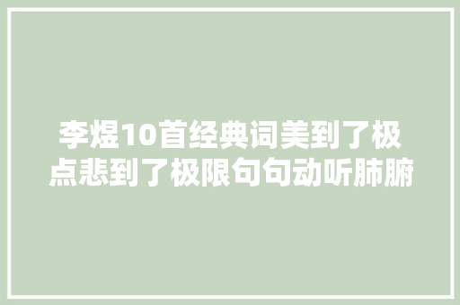 李煜10首经典词美到了极点悲到了极限句句动听肺腑催泪下