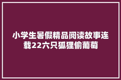 小学生暑假精品阅读故事连载22六只狐狸偷葡萄