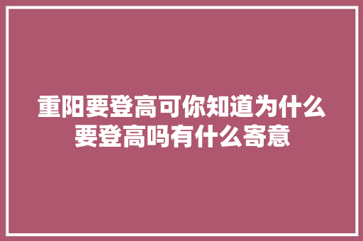 重阳要登高可你知道为什么要登高吗有什么寄意