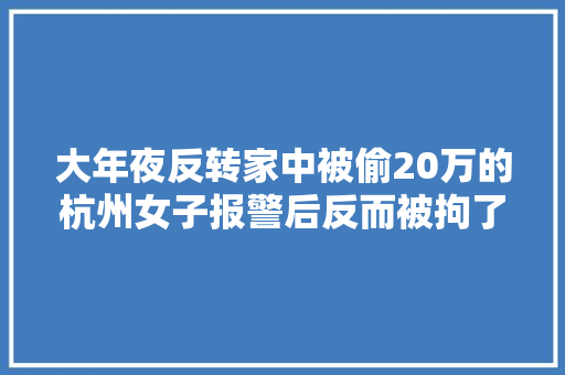 大年夜反转家中被偷20万的杭州女子报警后反而被拘了原形竟是
