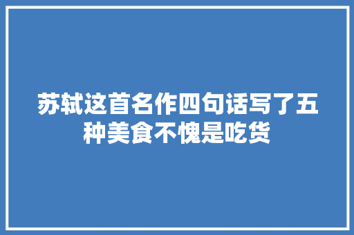苏轼这首名作四句话写了五种美食不愧是吃货