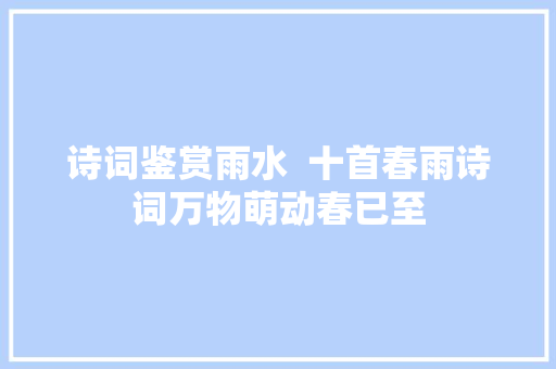 诗词鉴赏雨水  十首春雨诗词万物萌动春已至