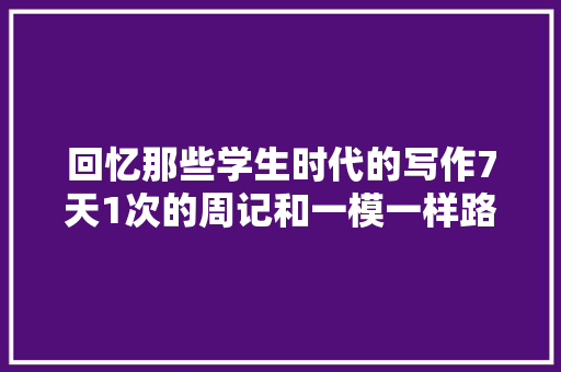 回忆那些学生时代的写作7天1次的周记和一模一样路边的花儿