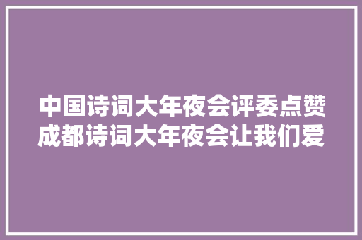 中国诗词大年夜会评委点赞成都诗词大年夜会让我们爱诗爱成都