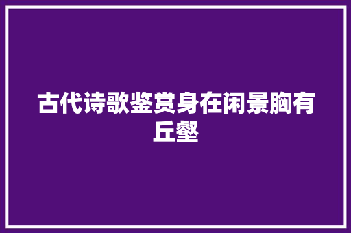 古代诗歌鉴赏身在闲景胸有丘壑