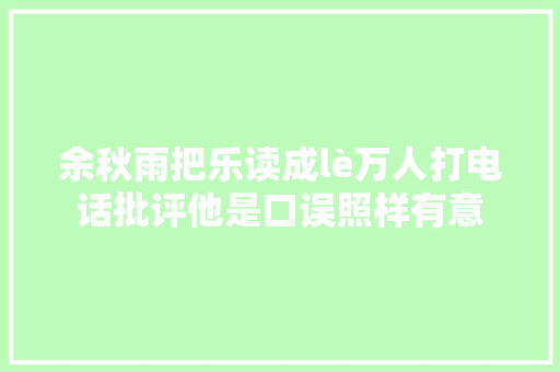 余秋雨把乐读成lè万人打电话批评他是口误照样有意