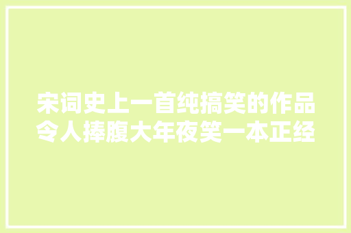宋词史上一首纯搞笑的作品令人捧腹大年夜笑一本正经的幽默很致命 宋词史上一首纯搞笑的作品令人捧腹大年夜笑一本正经的幽默很致命