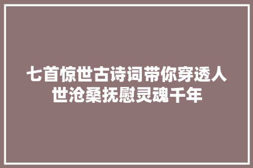 七首惊世古诗词带你穿透人世沧桑抚慰灵魂千年